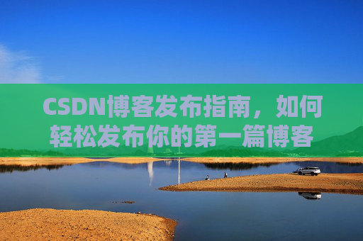 CSDN博客发布指南，如何轻松发布你的第一篇博客